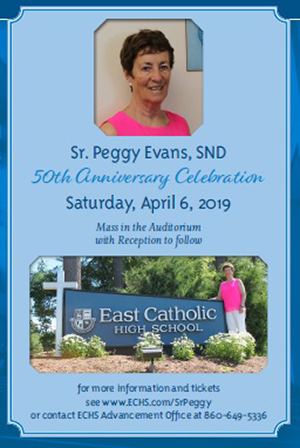 r. Peggy Evans, SND - 50th Anniversary Celebration - Saturday, April 6, 2019 - Mass in the Auditorium with reception to follow - For more information and tickets see www.ECHS.com/SrPeggy or contact ECHS Advancement Office at (860) 649.5336